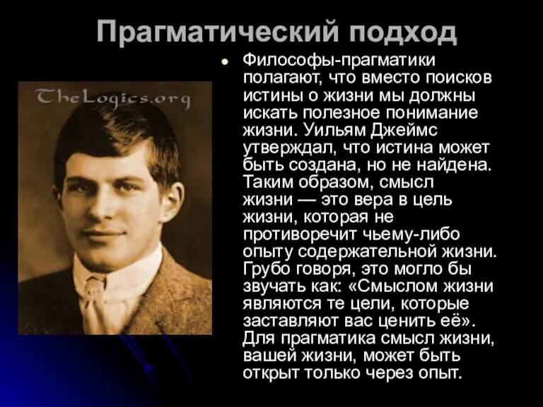 Прагматический подход Философы-прагматики полагают, что вместо поисков истины о жизни мы должны