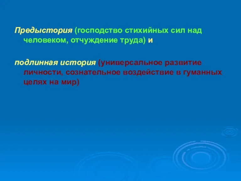 Предыстория (господство стихийных сил над человеком, отчуждение труда) и подлинная история (универсальное