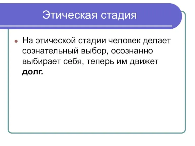 Этическая стадия На этической стадии человек делает сознательный выбор, осознанно выбирает себя, теперь им движет долг.