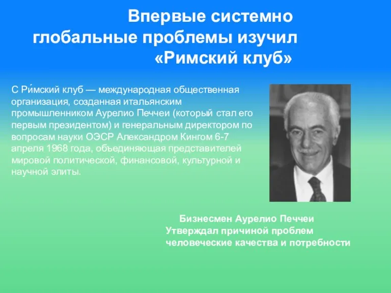 Впервые системно глобальные проблемы изучил «Римский клуб» Бизнесмен Аурелио Печчеи Утверждал причиной