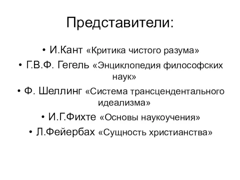 Представители: И.Кант «Критика чистого разума» Г.В.Ф. Гегель «Энциклопедия философских наук» Ф. Шеллинг