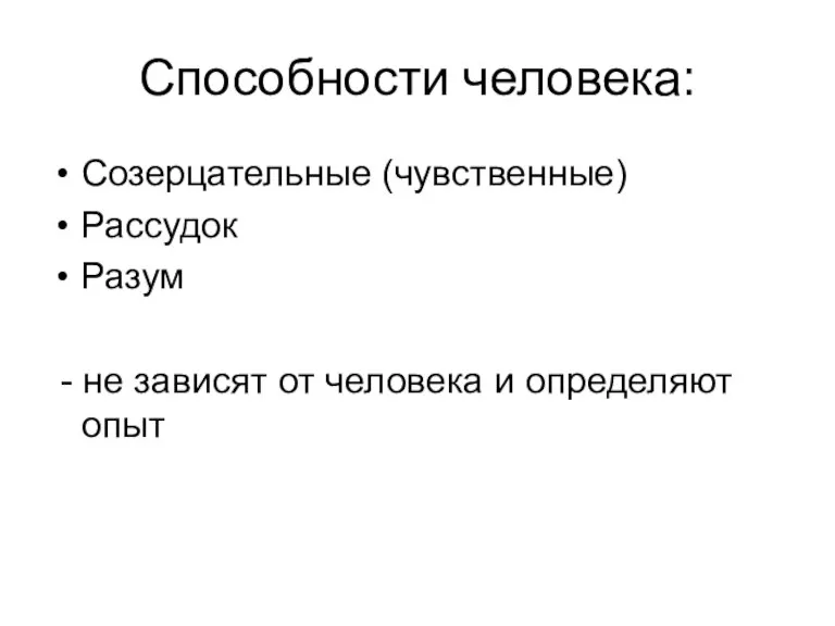 Способности человека: Созерцательные (чувственные) Рассудок Разум - не зависят от человека и определяют опыт