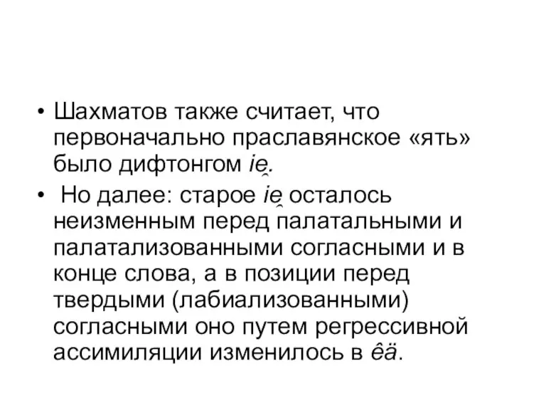 Шахматов также считает, что первоначально праславянское «ять» было дифтонгом ie̯. Но далее: