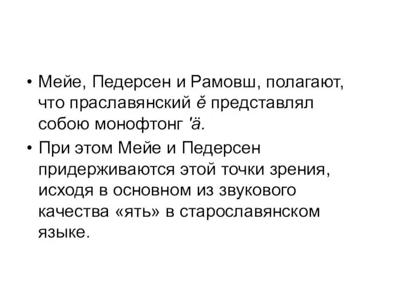 Мейе, Педерсен и Рамовш, полагают, что праславянский ě представлял собою монофтонг 'ä.