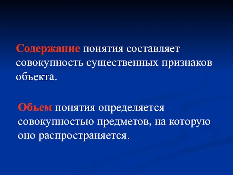 Содержание понятия составляет совокупность существенных признаков объекта. Объем понятия определяется совокупностью предметов, на которую оно распространяется.