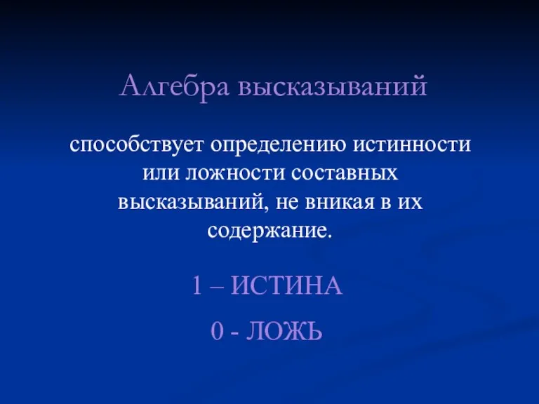 Алгебра высказываний способствует определению истинности или ложности составных высказываний, не вникая в