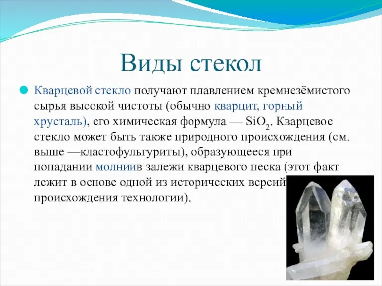 Виды стекол Кварцевой стекло получают плавлением кремнезёмистого сырья высокой чистоты (обычно кварцит,