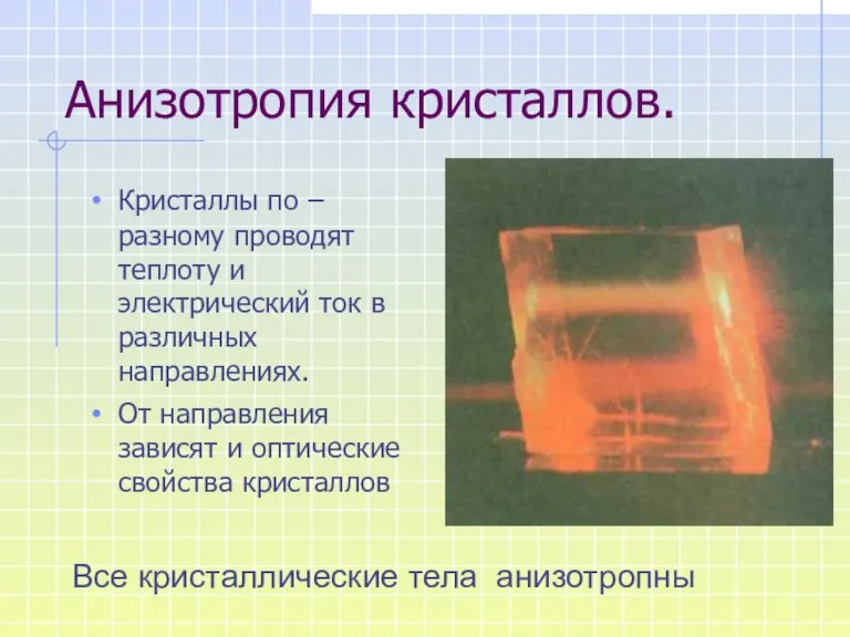 Анизотропия кристаллов. Кристаллы по –разному проводят теплоту и электрический ток в различных