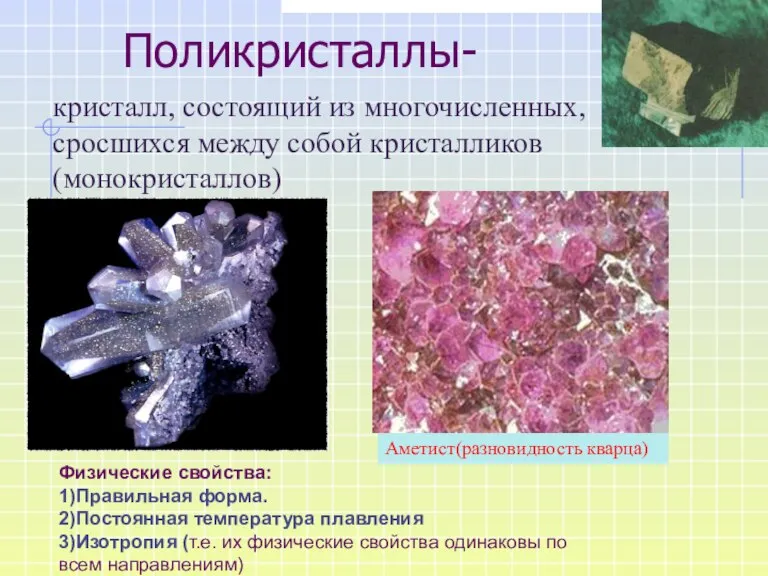 Поликристаллы- кристалл, состоящий из многочисленных, сросшихся между собой кристалликов (монокристаллов) Физические свойства: