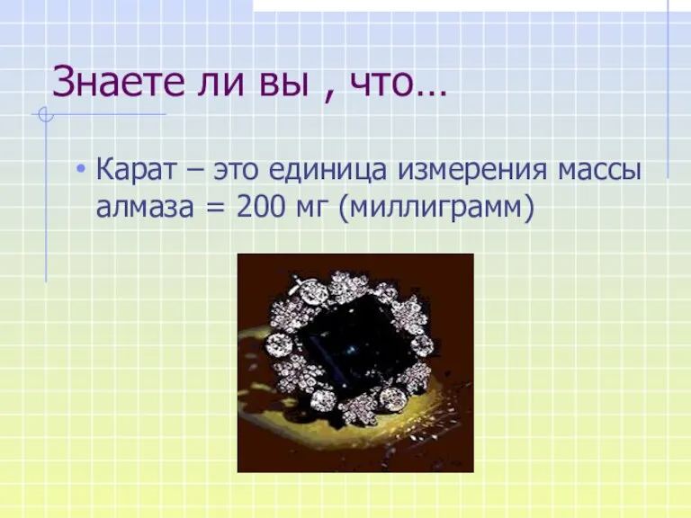 Знаете ли вы , что… Карат – это единица измерения массы алмаза = 200 мг (миллиграмм)