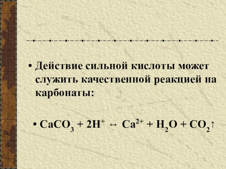 Действие сильной кислоты может служить качественной реакцией на карбонаты: СаСО3 + 2Н+