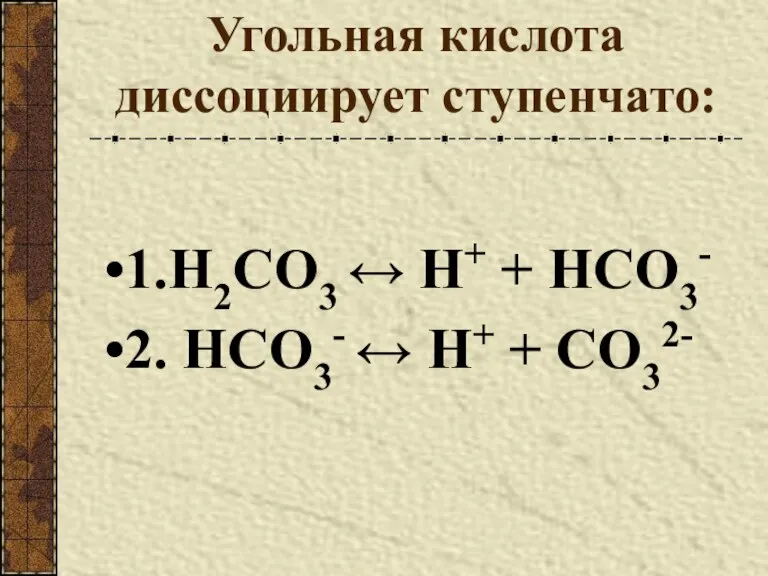 Угольная кислота диссоциирует ступенчато: 1.H2CO3 ↔ Н+ + HCO3- 2. HCO3- ↔ Н+ + CO32-