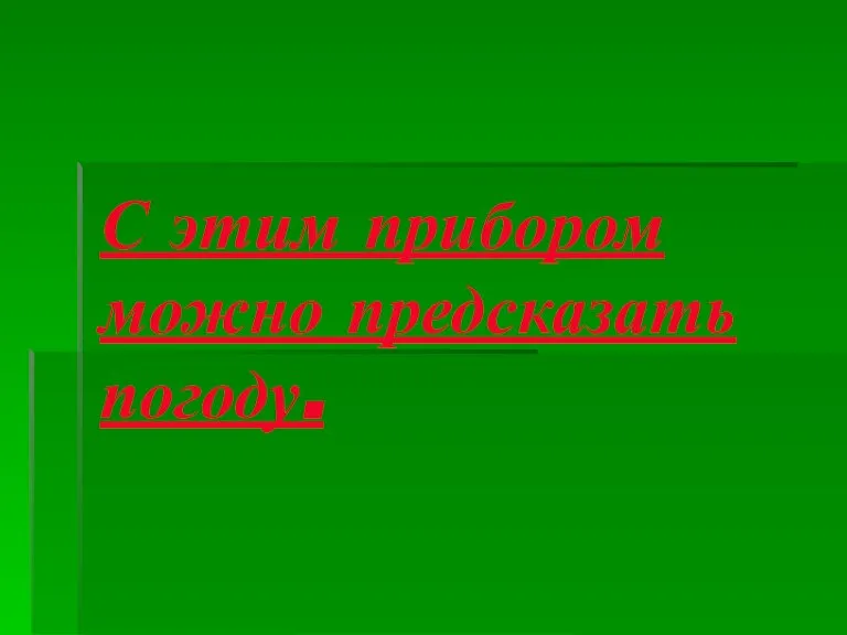 С этим прибором можно предсказать погоду.