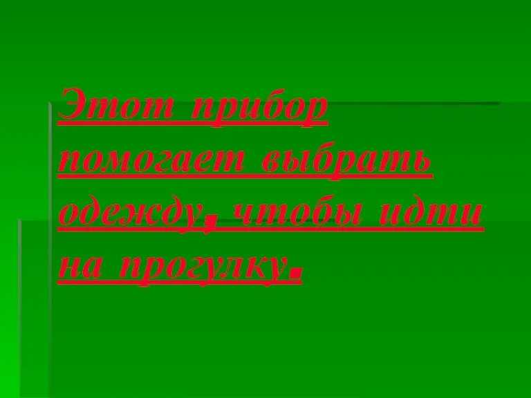 Этот прибор помогает выбрать одежду, чтобы идти на прогулку.