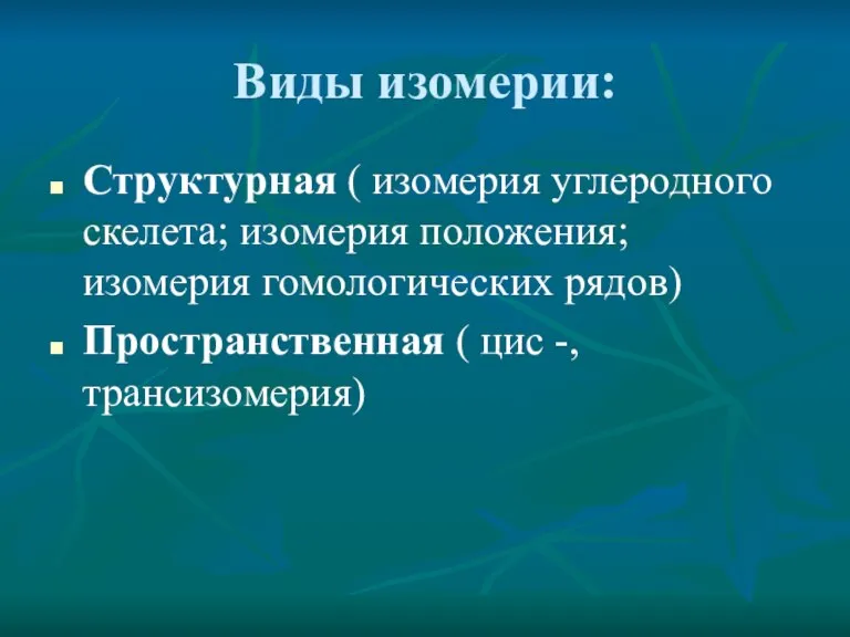 Виды изомерии: Структурная ( изомерия углеродного скелета; изомерия положения; изомерия гомологических рядов)