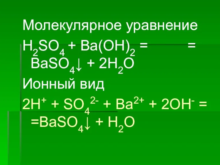 Молекулярное уравнение H2SO4 + Ba(OH)2 = = BaSO4↓ + 2H2O Ионный вид