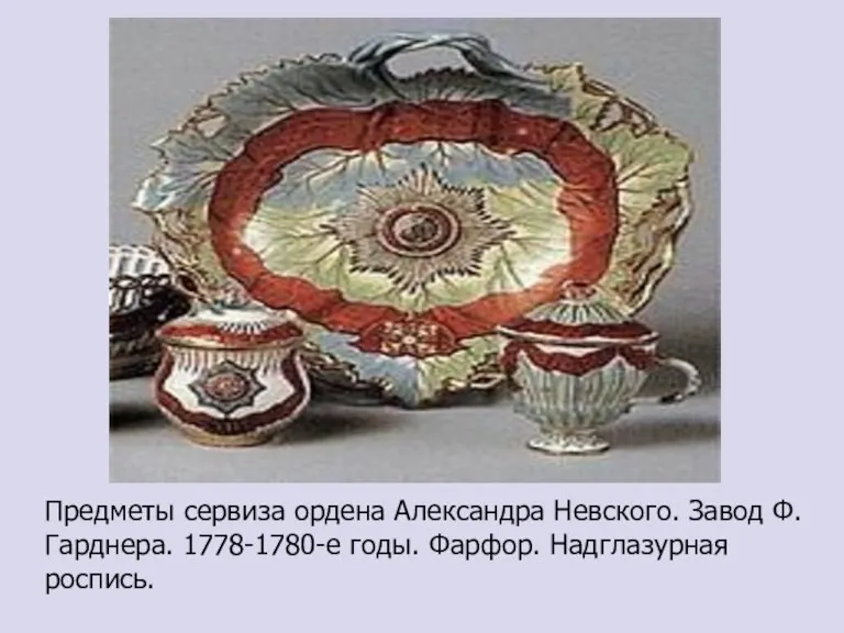 Предметы сервиза ордена Александра Невского. Завод Ф. Гарднера. 1778-1780-е годы. Фарфор. Надглазурная роспись.