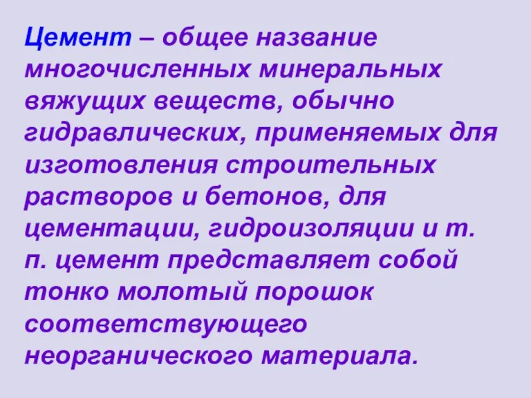 Цемент – общее название многочисленных минеральных вяжущих веществ, обычно гидравлических, применяемых для