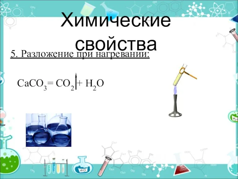 Химические свойства 5. Разложение при нагревании: СаСО3= СО2 + Н2О