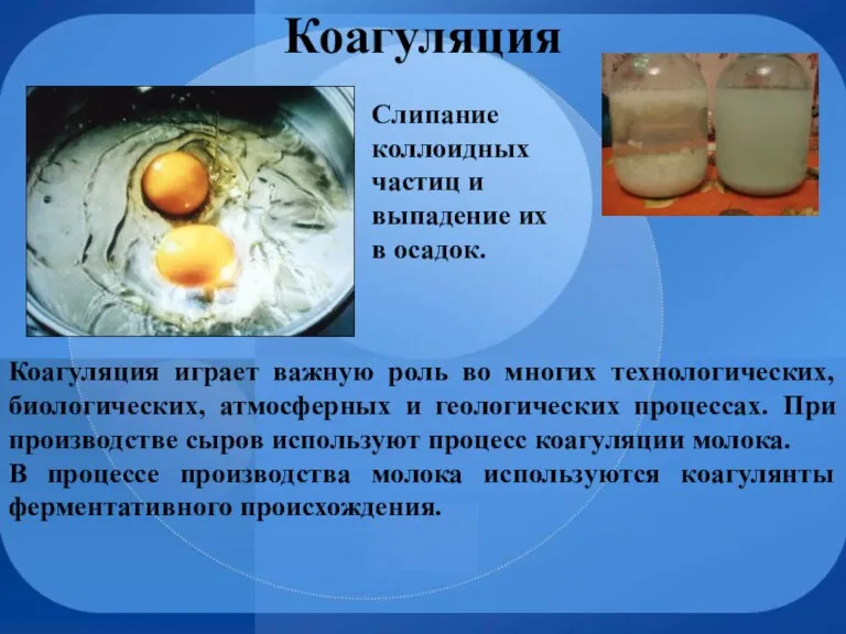 Коагуляция играет важную роль во многих технологических, биологических, атмосферных и геологических процессах.