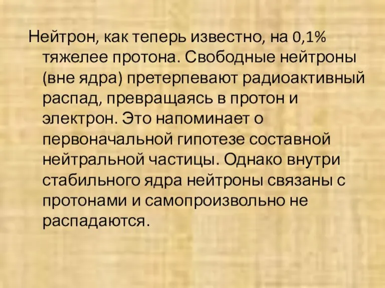 Нейтрон, как теперь известно, на 0,1% тяжелее протона. Свободные нейтроны (вне ядра)