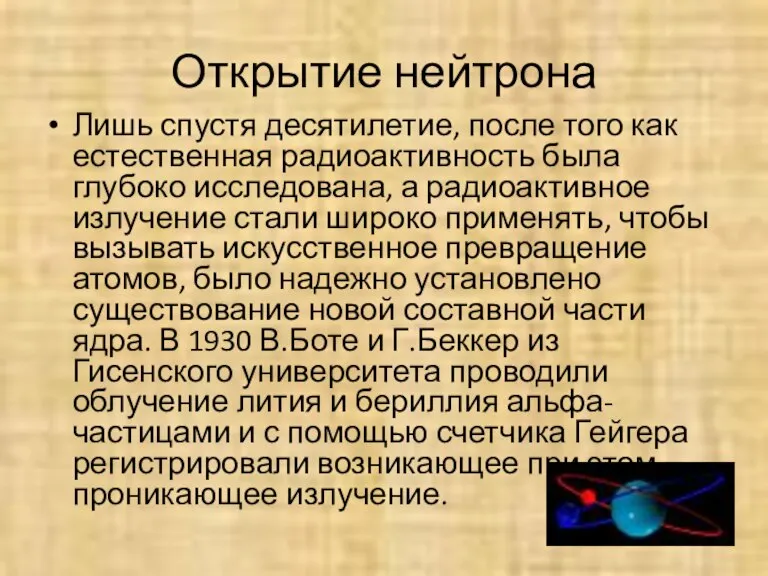 Открытие нейтрона Лишь спустя десятилетие, после того как естественная радиоактивность была глубоко