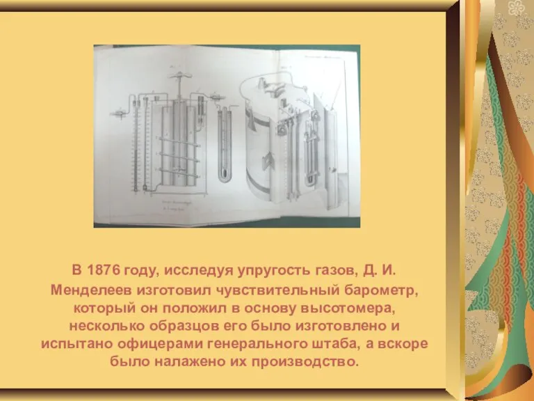 В 1876 году, исследуя упругость газов, Д. И. Менделеев изготовил чувствительный барометр,