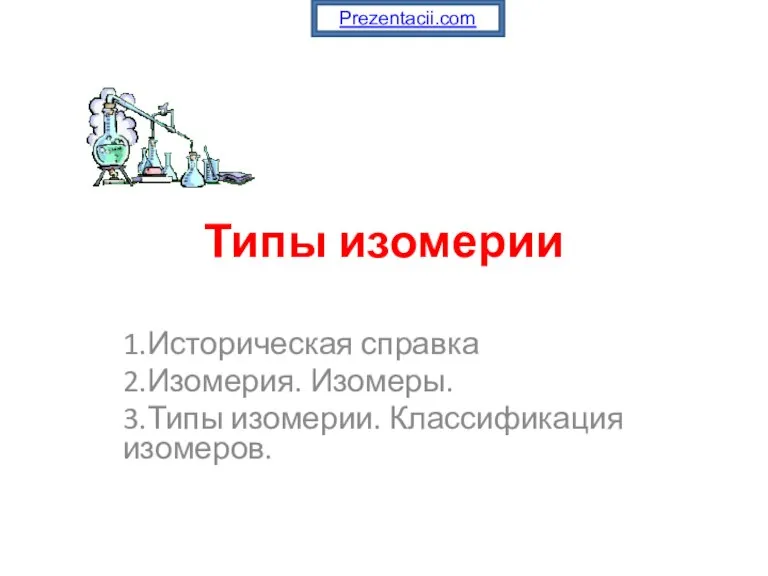 Типы изомерии 1.Историческая справка 2.Изомерия. Изомеры. 3.Типы изомерии. Классификация изомеров. Prezentacii.com