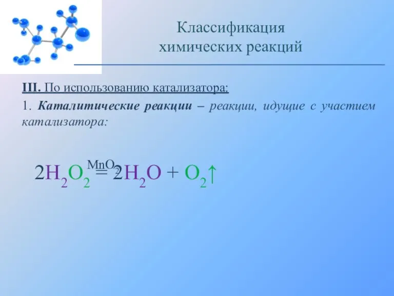 III. По использованию катализатора: 1. Каталитические реакции – реакции, идущие с участием