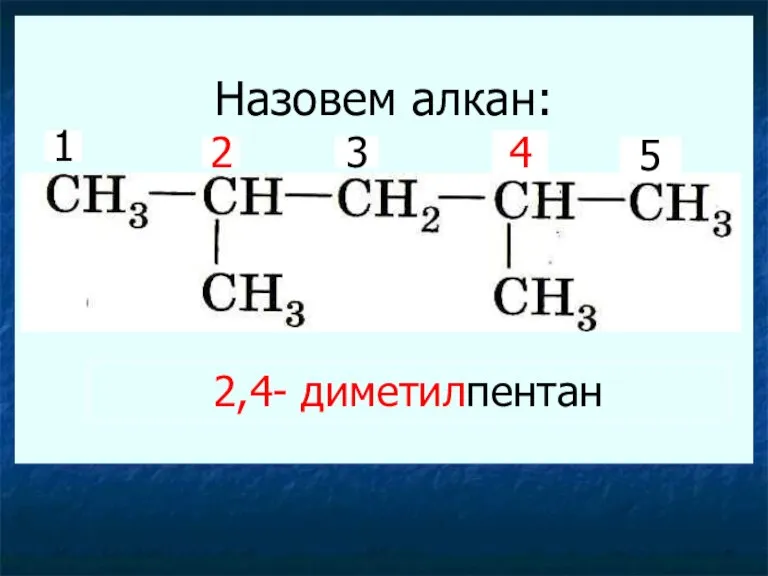 Назовем алкан: 1 2 3 4 5 2,4- диметилпентан