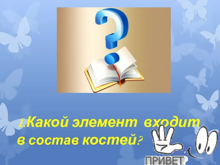 1.Какой элемент входит в состав костей?