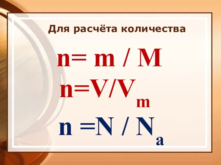 Для расчёта количества n= m / М n=V/Vm n =N / Na