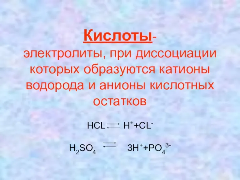 Кислоты- электролиты, при диссоциации которых образуются катионы водорода и анионы кислотных остатков HCL H++CL- H2SO4 3H++PO43-