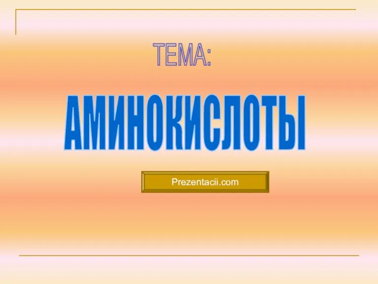 АМИНОКИСЛОТЫ ТЕМА: Prezentacii.com