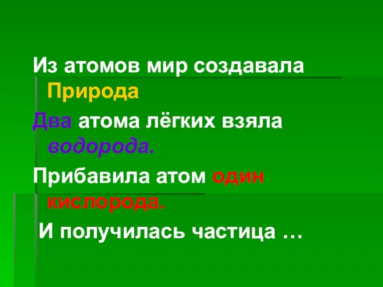 Из атомов мир создавала Природа. Два атома лёгких взяла водорода. Прибавила атом