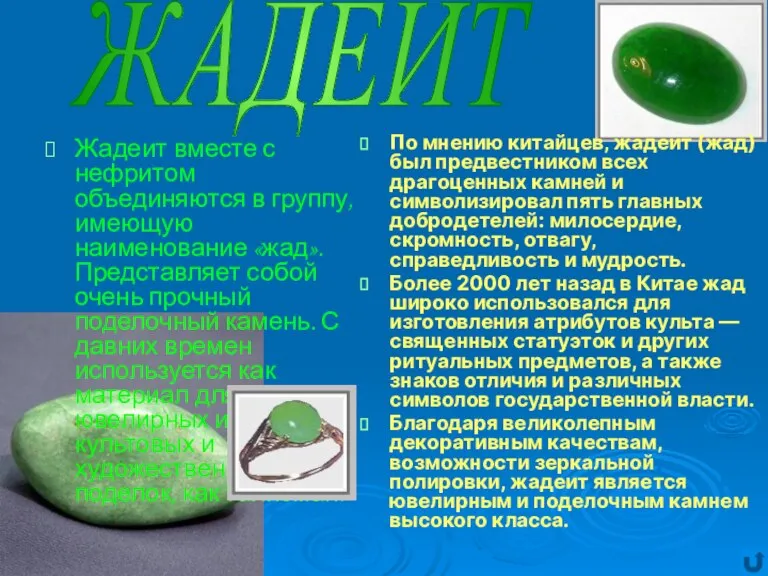 Жадеит вместе с нефритом объединяются в группу, имеющую наименование «жад». Представляет собой