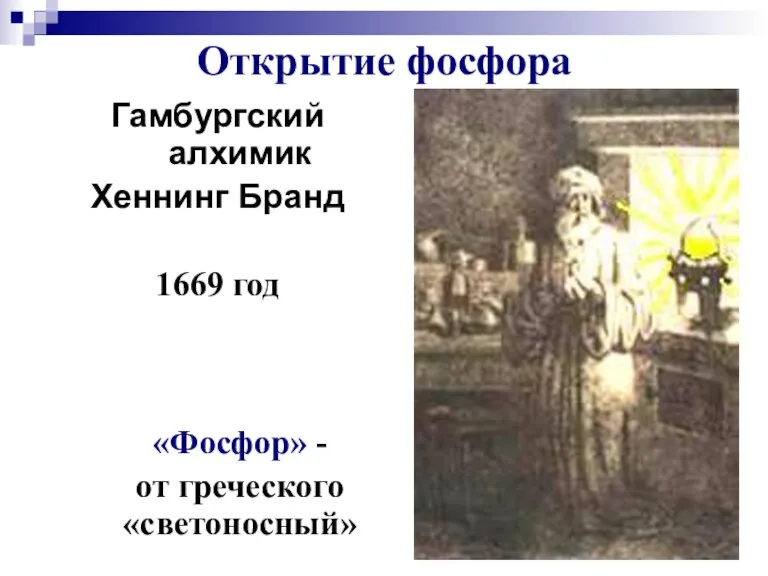 Открытие фосфора Гамбургский алхимик Хеннинг Бранд 1669 год «Фосфор» - от греческого «светоносный»