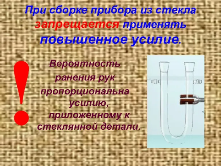 При сборке прибора из стекла запрещается применять повышенное усилие. Вероятность ранения рук