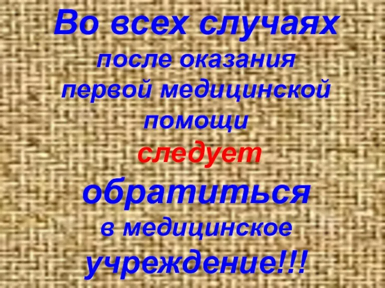 Во всех случаях после оказания первой медицинской помощи следует обратиться в медицинское учреждение!!!