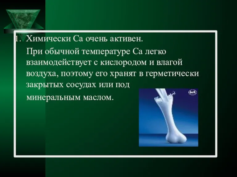 Химически Ca очень активен. При обычной температуре Ca легко взаимодействует с кислородом