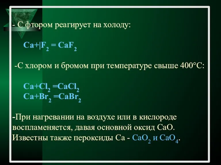 - С фтором реагирует на холоду: Са+|F2 = CaF2 -C хлором и