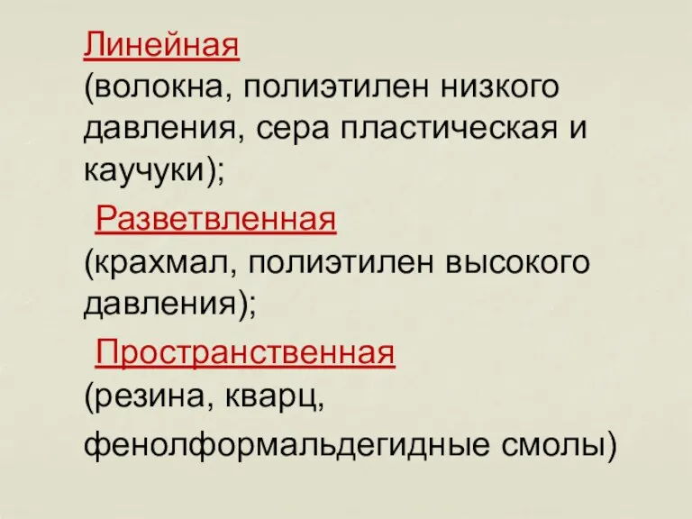 Линейная (волокна, полиэтилен низкого давления, сера пластическая и каучуки); Разветвленная (крахмал, полиэтилен