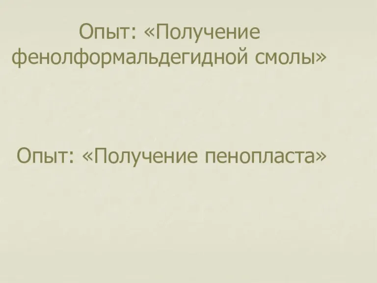 Опыт: «Получение фенолформальдегидной смолы» Опыт: «Получение пенопласта»