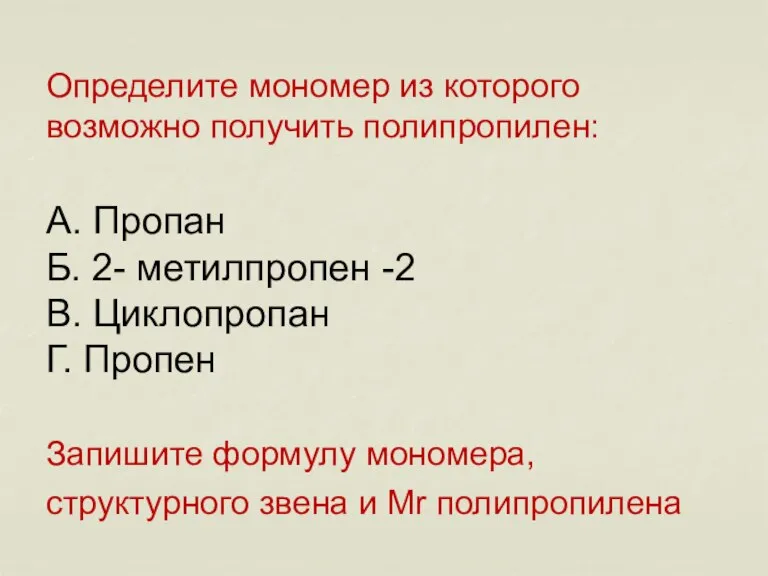 Выполнить задание: Определите мономер из которого возможно получить полипропилен: А. Пропан Б.