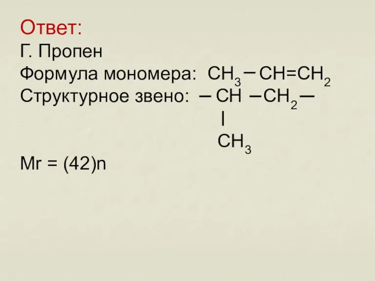 Ответ: Г. Пропен Формула мономера: CH3 CH=CH2 Структурное звено: CH CH2 CH3 Mr = (42)n