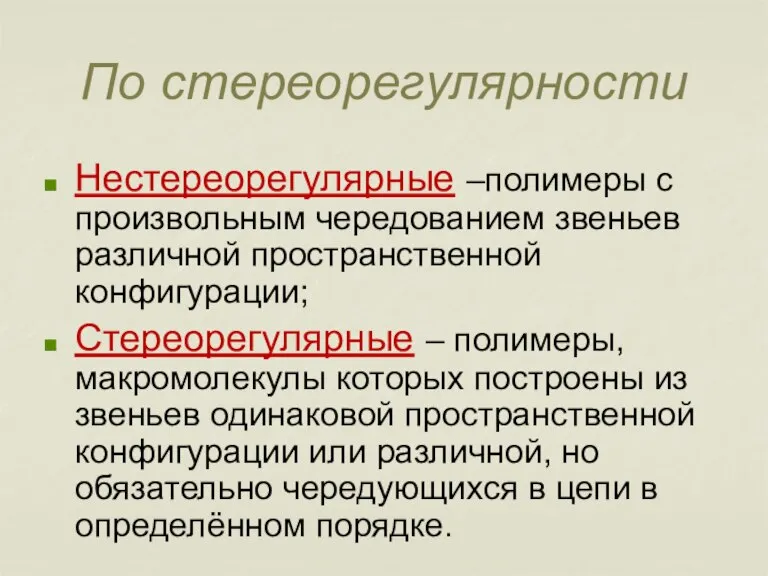 По стереорегулярности Нестереорегулярные –полимеры с произвольным чередованием звеньев различной пространственной конфигурации; Стереорегулярные