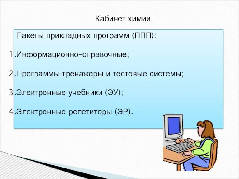 Кабинет химии Пакеты прикладных программ (ППП): Информационно–справочные; Программы-тренажеры и тестовые системы; Электронные