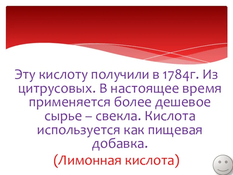 Эту кислоту получили в 1784г. Из цитрусовых. В настоящее время применяется более