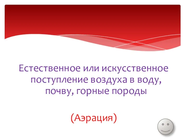 Естественное или искусственное поступление воздуха в воду, почву, горные породы (Аэрация)