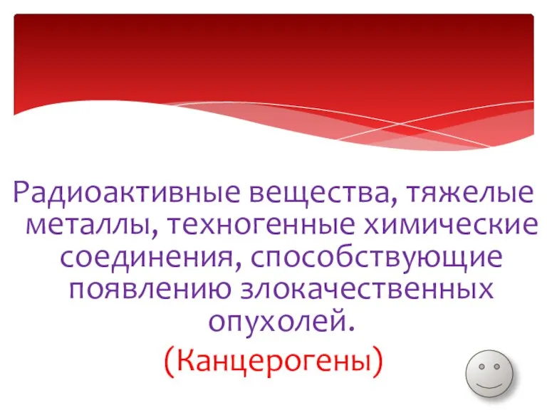 Радиоактивные вещества, тяжелые металлы, техногенные химические соединения, способствующие появлению злокачественных опухолей. (Канцерогены)